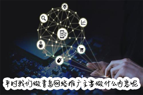 平时我们做青岛网络推广主要做什么内容呢