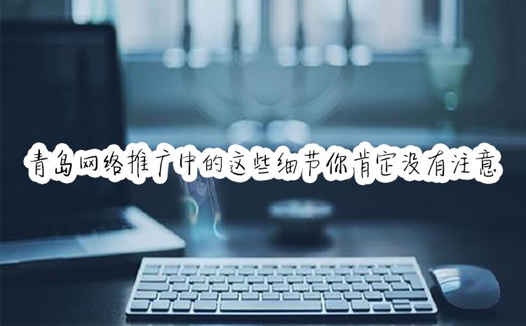 青岛网络推广中的这些细节你肯定没有注意